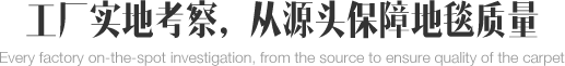 工廠實地考察，從源頭保證地毯質(zhì)量